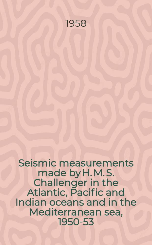 Seismic measurements made by H. M. S. Challenger in the Atlantic, Pacific and Indian oceans and in the Mediterranean sea, 1950-53