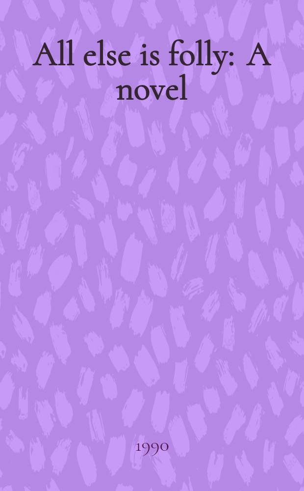 All else is folly : A novel