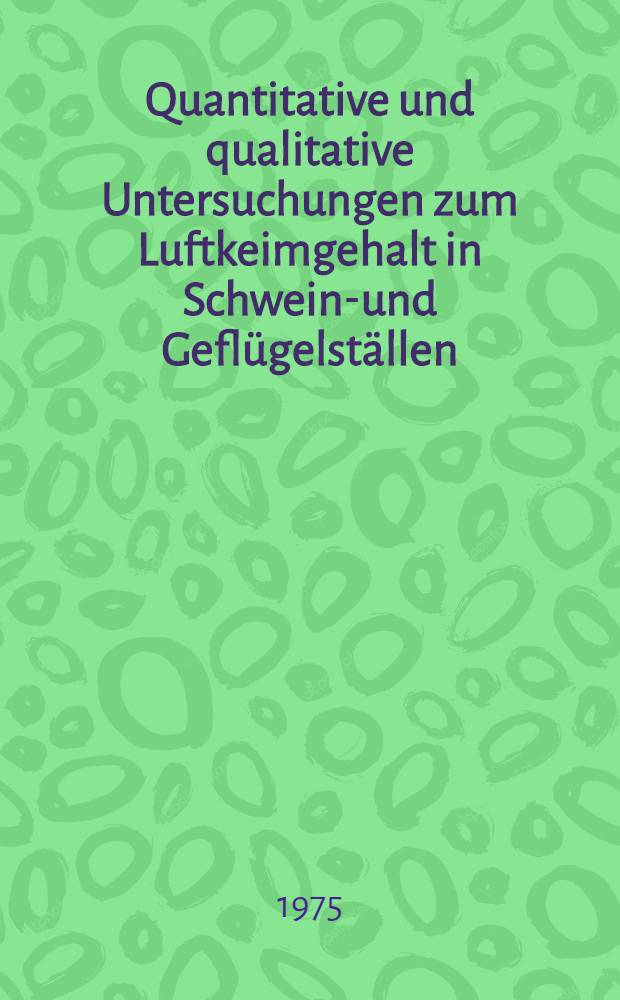 Quantitative und qualitative Untersuchungen zum Luftkeimgehalt in Schweine- und Geflügelställen : Ein Beitrag zur Aerobiologie in landwirtschaftlichen Nutztierstallungen : Diss. ... vorgelegt ... der Agrarwiss. Fak. der Univ. Hohenheim ..
