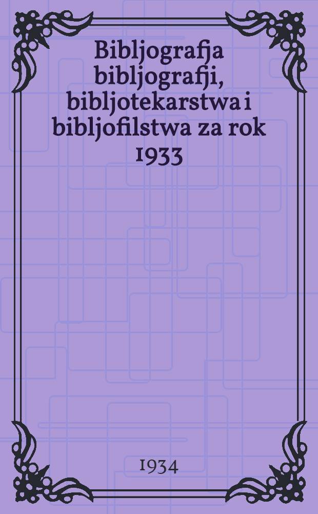 ... Bibljografja bibljografji, bibljotekarstwa i bibljofilstwa za rok 1933
