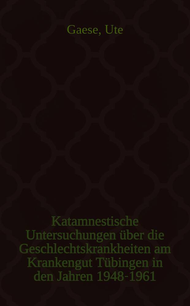 Katamnestische Untersuchungen über die Geschlechtskrankheiten am Krankengut Tübingen in den Jahren 1948-1961 : Inaug.-Diss. ... einer ... Med. Fakultät der ... Univ. zu Tübingen