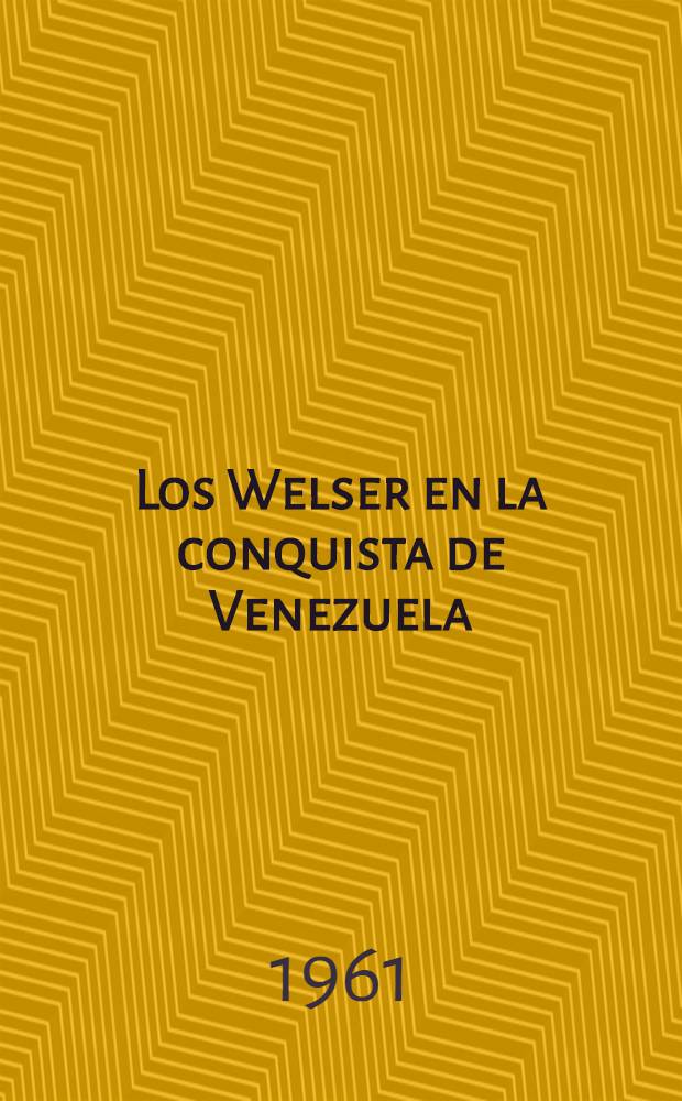Los Welser en la conquista de Venezuela : Ed. conmemorativa del IV centenario de la muerte de Bartolom&eacute; Welser, jefe de la Compa&ntilde;&iacute;a alem. de Augsburgo