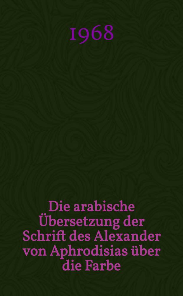 Die arabische Übersetzung der Schrift des Alexander von Aphrodisias über die Farbe