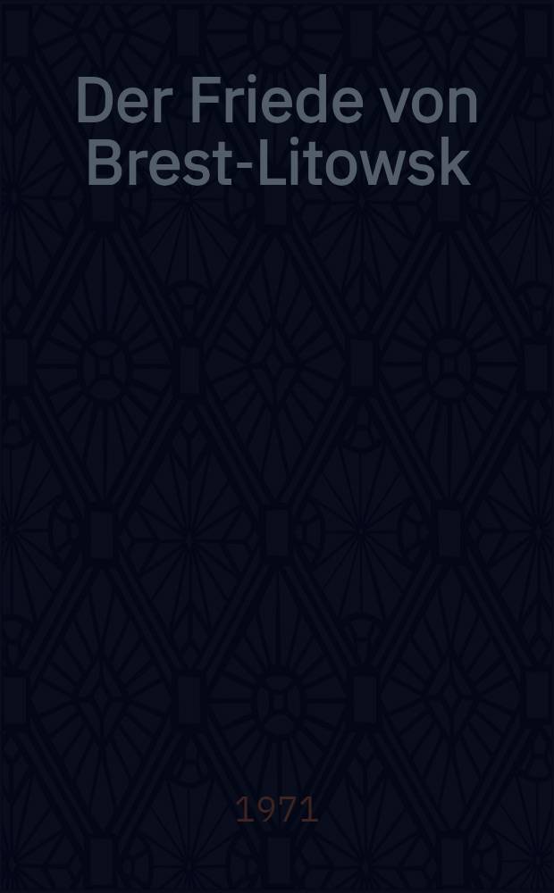 Der Friede von Brest-Litowsk : Ein unveröffentlichter Band aus dem "Werk des Untersuchungsausschusses der Deutschen Verfassungsgebenden Nationalversammlung und des Deutsch Reichstages"