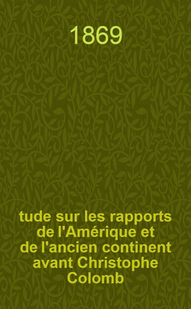 Étude sur les rapports de l'Amérique et de l'ancien continent avant Christophe Colomb