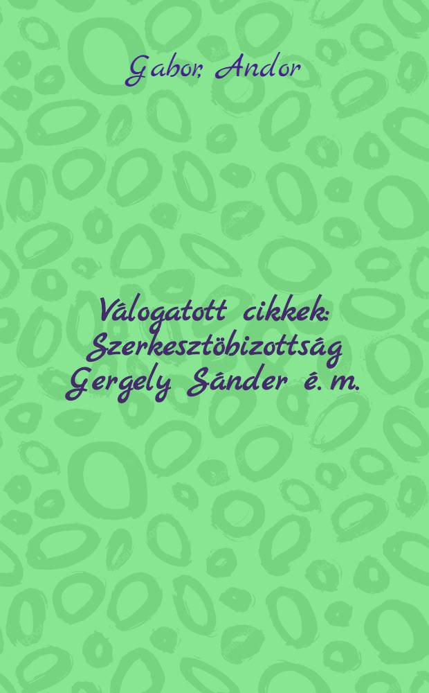 Válogatott cikkek : Szerkesztöbizottság Gergely Sánder é. m.