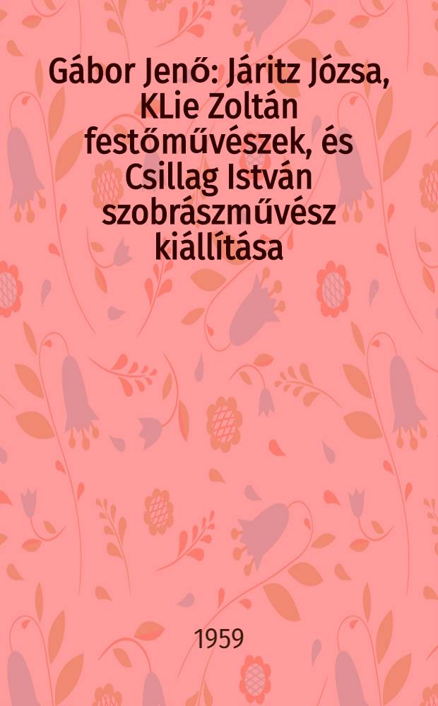 G&aacute;bor Jenő : J&aacute;ritz J&oacute;zsa, KLie Zolt&aacute;n festőműv&eacute;szek, &eacute;s Csillag Istv&aacute;n szobr&aacute;szműv&eacute;sz ki&aacute;ll&iacute;t&aacute;sa : Ernst m&uacute;zeum Budapest, ... 1959. jun.-j&uacute;l. : Katal&oacute;gus