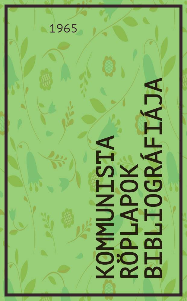 Kommunista röplapok bibliográfiája : 1919-1944. 1 : [Az illegális kommunista mozgalom röplapjai (KMP, Békepárt, KIMSz, MVS)]