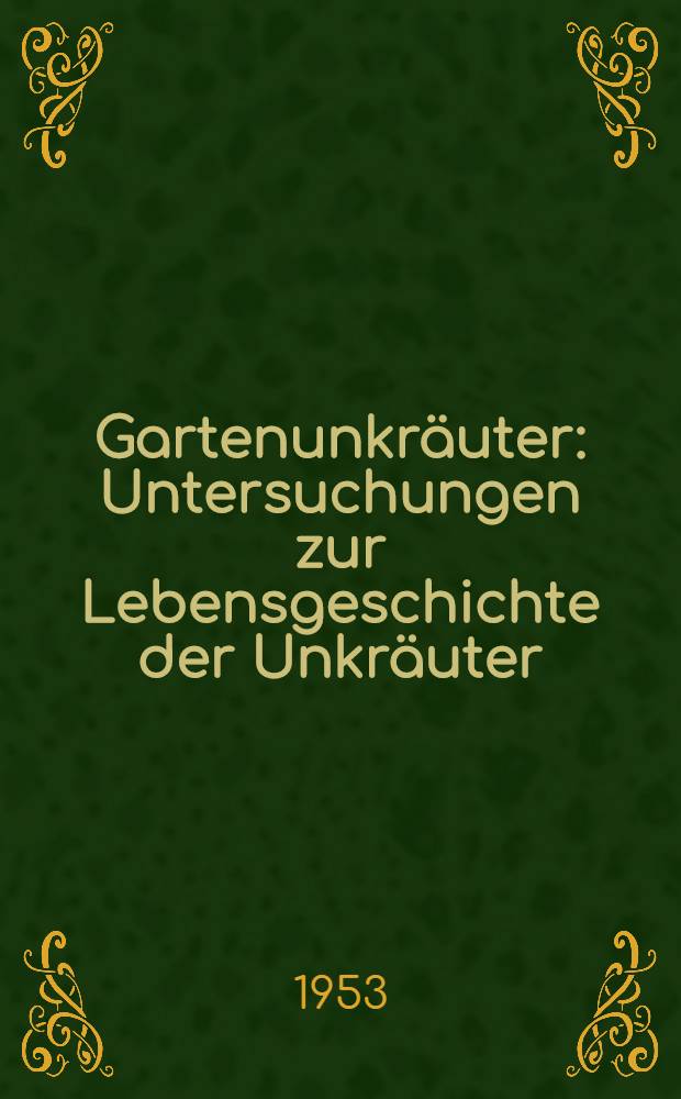 Gartenunkräuter : Untersuchungen zur Lebensgeschichte der Unkräuter