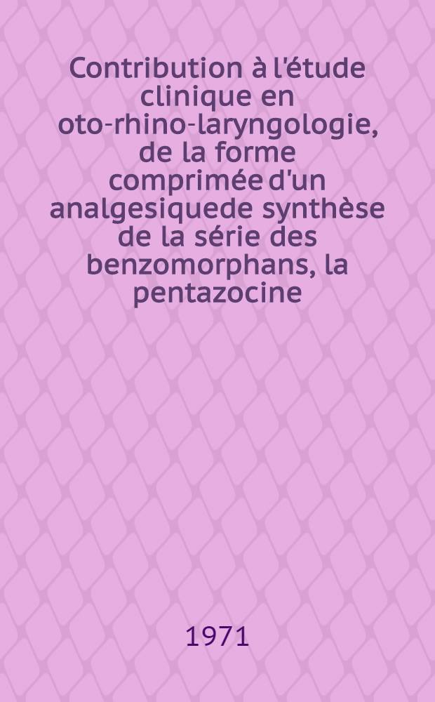 Contribution à l'étude clinique en oto-rhino-laryngologie, de la forme comprimée d'un analgesiquede synthèse de la série des benzomorphans, la pentazocine : Thèse ..