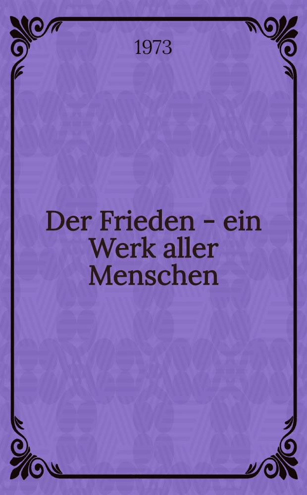 Der Frieden - ein Werk aller Menschen : Reden und Dokumente des Weltkongr. der Friedenskräfte, Moskau, Okt. 1973