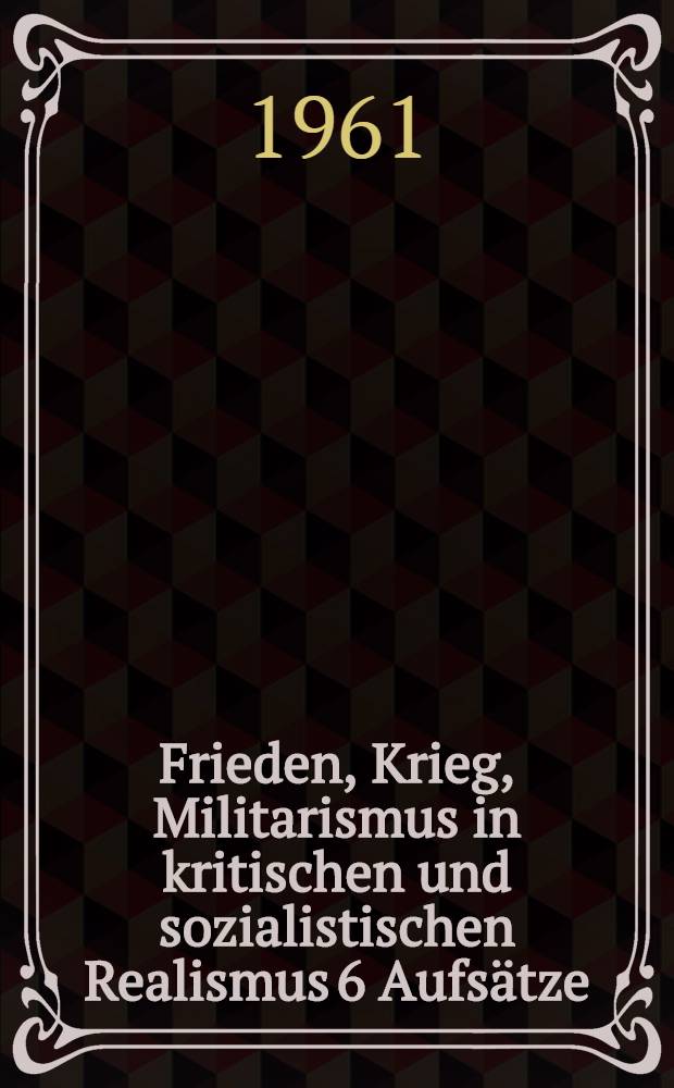 Frieden, Krieg, Militarismus in kritischen und sozialistischen Realismus 6 Aufs&auml;tze