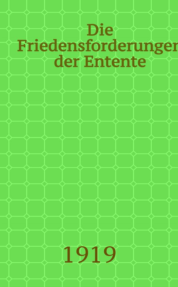 Die Friedensforderungen der Entente : Vollst. revidierte deutsche übers der Versailler Bedingungen ..