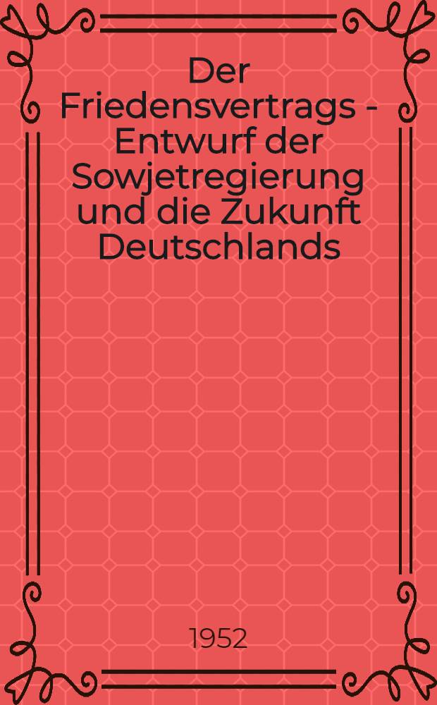 Der Friedensvertrags - Entwurf der Sowjetregierung und die Zukunft Deutschlands : Sammlung