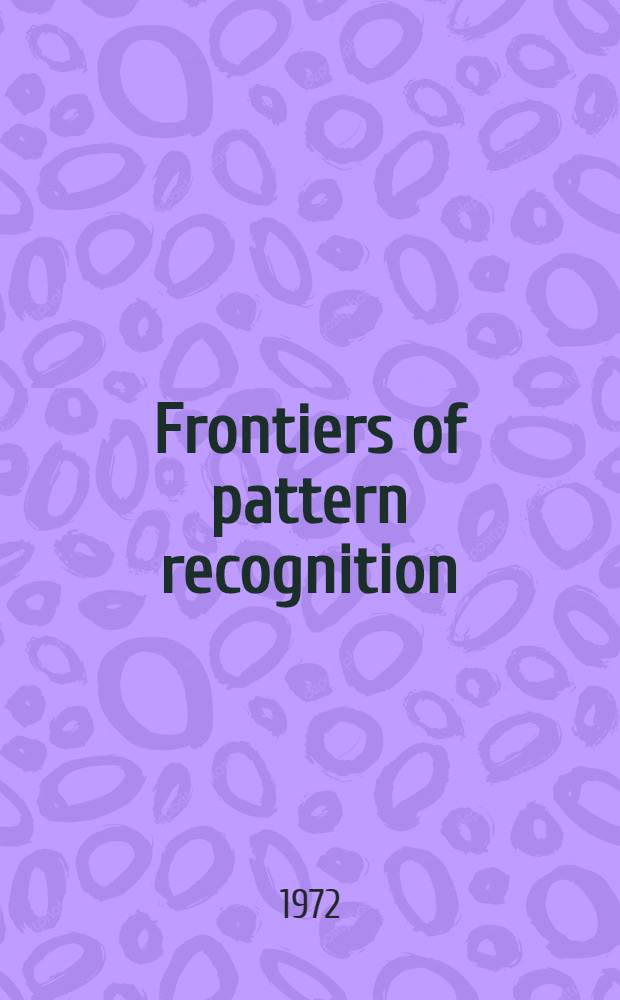 Frontiers of pattern recognition : The proc. of the Intern. conf. on frontiers of pattern recognition, held at Honolulu, Jan. 18-20, 1971