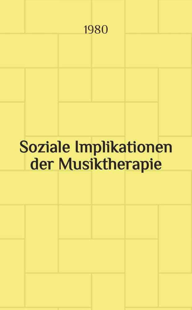 Soziale Implikationen der Musiktherapie : Eine soziol. Unters. der Situation des psychisch Kranken : Inaug.-Diss