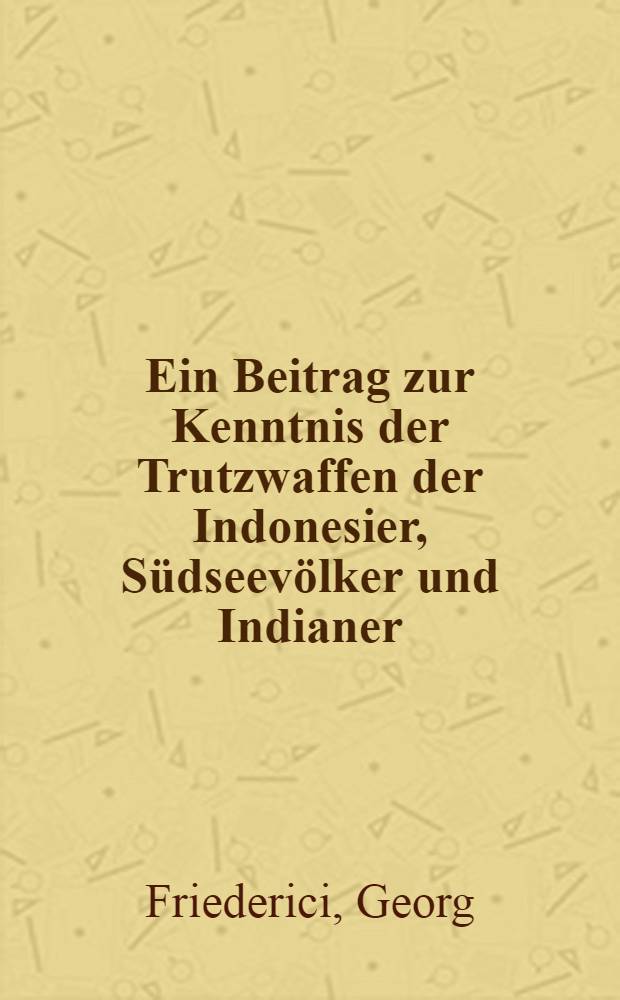 Ein Beitrag zur Kenntnis der Trutzwaffen der Indonesier, Südseevölker und Indianer