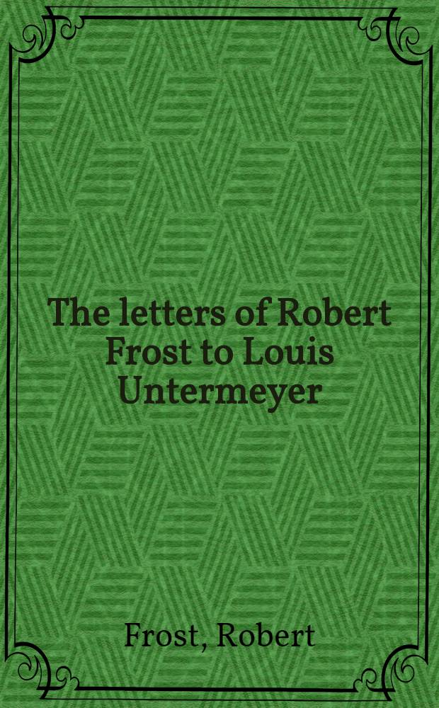The letters of Robert Frost to Louis Untermeyer