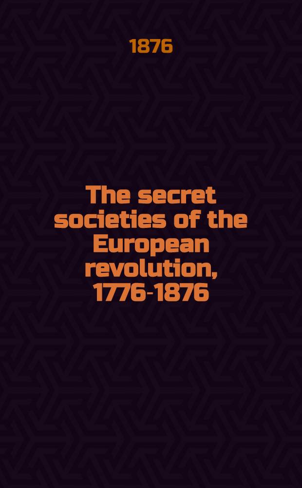 The secret societies of the European revolution, 1776-1876 : In 2 vol. Vol. 2