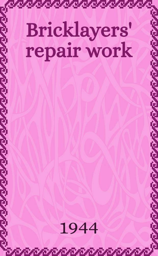 Bricklayers' repair work : A manual of instruction on brickwork : Repairs to damaged property : With a diversionary section on garden ornamental brickwork