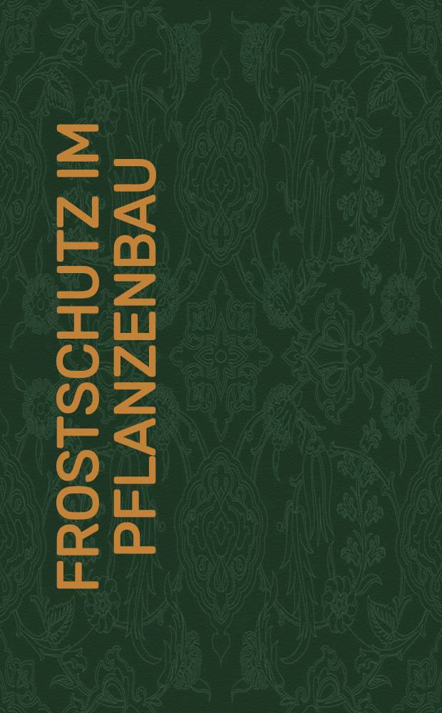 Frostschutz im Pflanzenbau : Quellenwerk über den Nachtfrost, seine Entstehung, Vorhersage und Abwehr