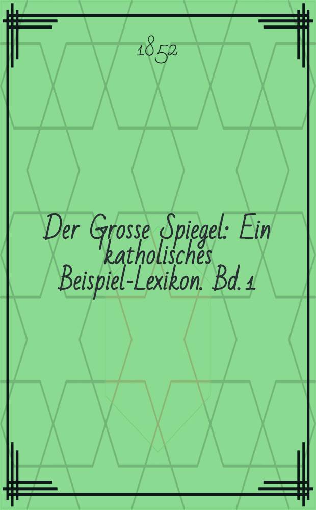 Der Grosse Spiegel : Ein katholisches Beispiel-Lexikon. Bd. 1 : A - L