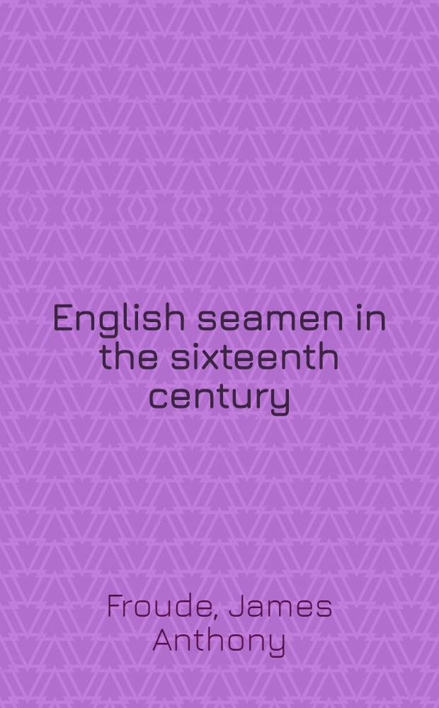 English seamen in the sixteenth century : Lectures delivered at Oxford Easter terms 1893-4