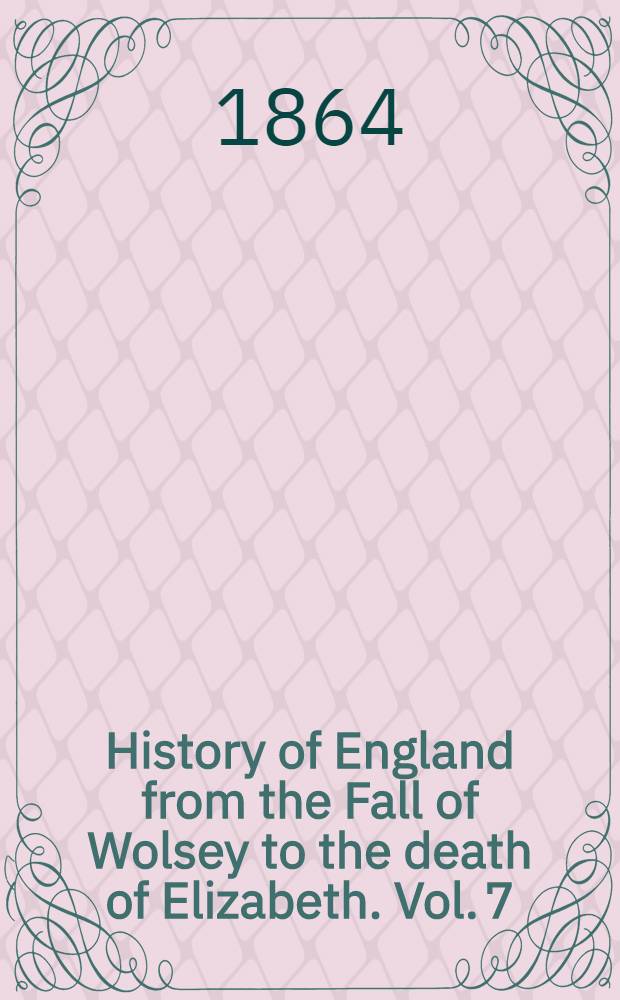 History of England from the Fall of Wolsey to the death of Elizabeth. Vol. [7] : Reign of Elizabeth