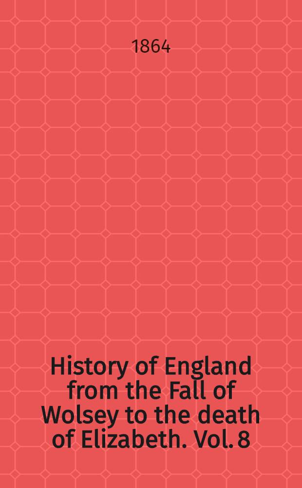 History of England from the Fall of Wolsey to the death of Elizabeth. [Vol. 8] : Reign of Elizabeth