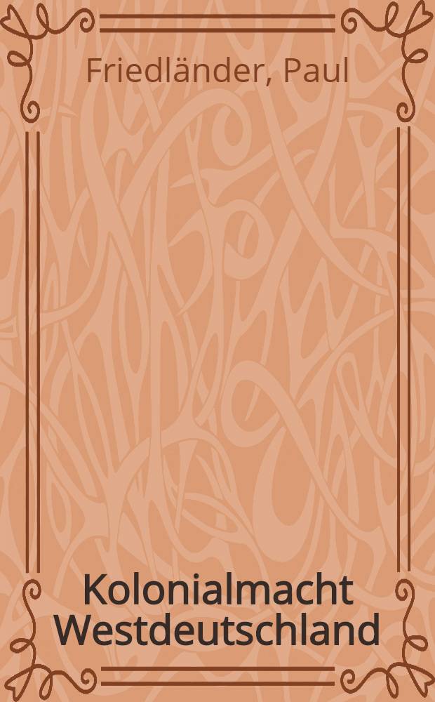 Kolonialmacht Westdeutschland : Zum Wesen, zu den Besonderheiten und Methoden des westdeutschen Neokolonialismus