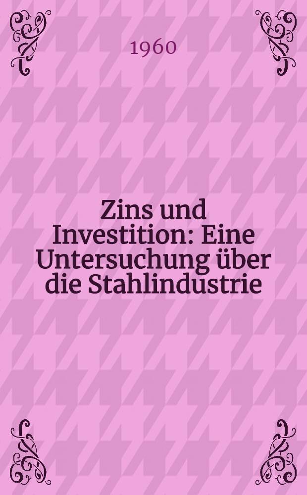 Zins und Investition : Eine Untersuchung über die Stahlindustrie : Inaug.-Diss. zur Erlangung der Doktorwürde ... der ... Univ. zu München