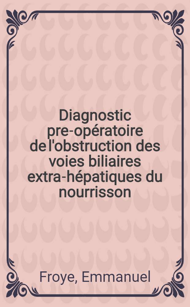 Diagnostic pre-opératoire de l'obstruction des voies biliaires extra-hépatiques du nourrisson : Thèse ..