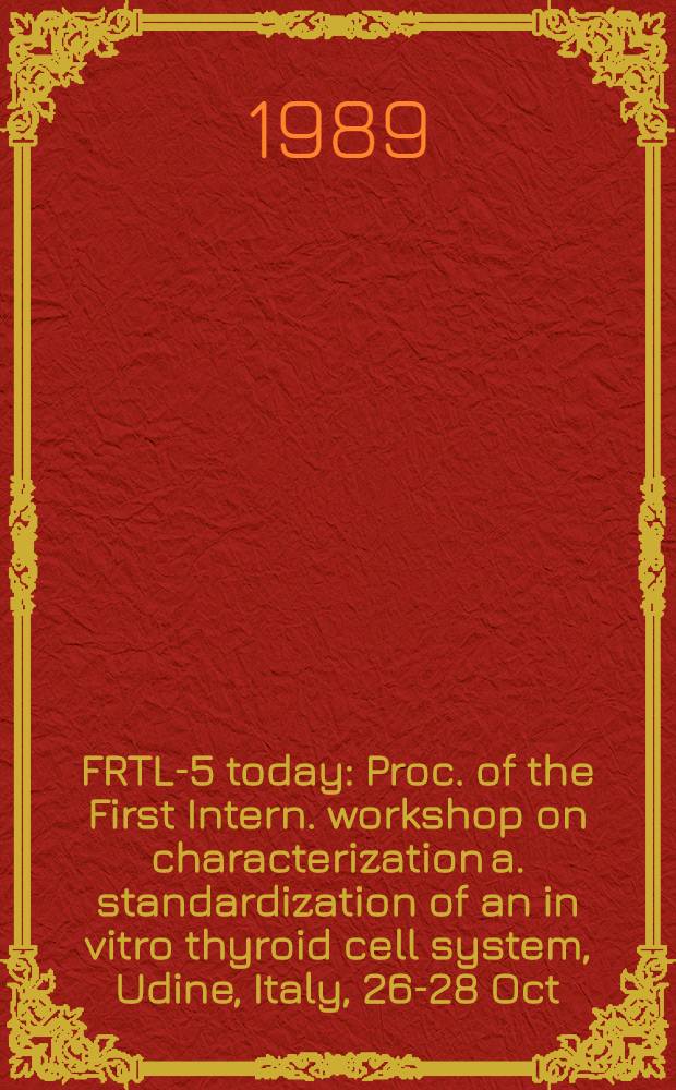 FRTL-5 today : Proc. of the First Intern. workshop on characterization a. standardization of an in vitro thyroid cell system, Udine, Italy, 26-28 Oct. 1988