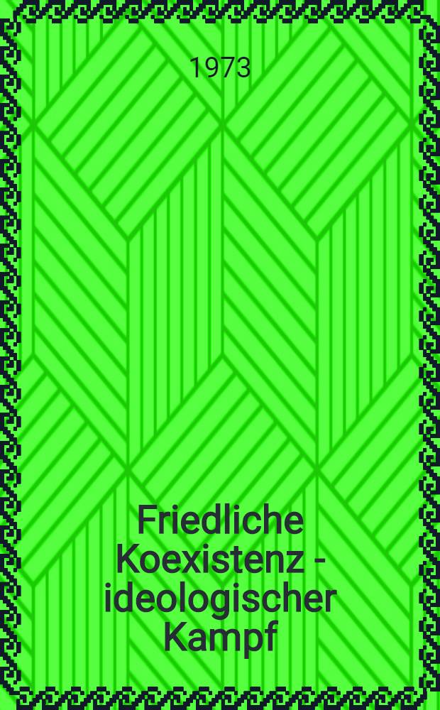 Friedliche Koexistenz - ideologischer Kampf : &Uuml;berarb. Materialien des wiss. Kolloquiums vom 14. und 15 Feb. 1973 in Berlin