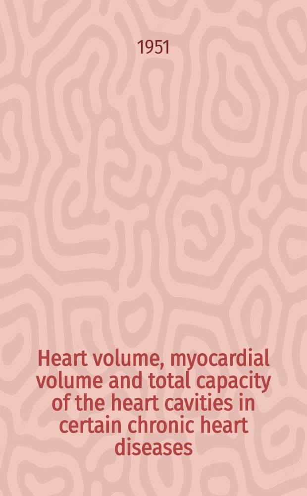 Heart volume, myocardial volume and total capacity of the heart cavities in certain chronic heart diseases : A clinic, roent genologic and patho-anatomic investigation of the problem of cardiac hypertrophy and dilatation and amount of residual blood of the heart