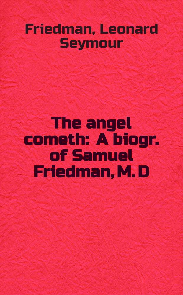 The angel cometh : A biogr. of Samuel Friedman, M. D