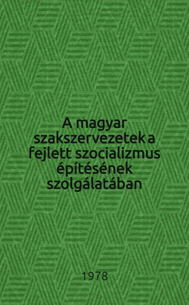 A magyar szakszervezetek a fejlett szocializmus építésének szolgálatában