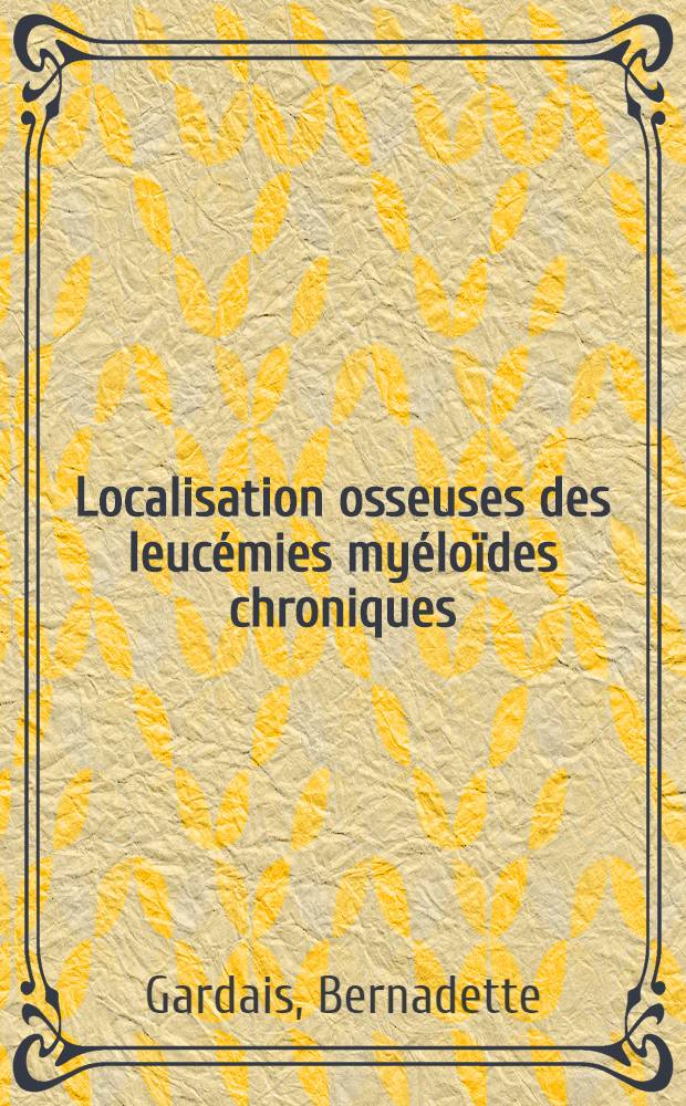 Localisation osseuses des leucémies myéloïdes chroniques : À propos de trois observations personnelles : Thèse ..