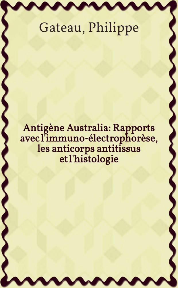 Antigène Australia : Rapports avec l'immuno-électrophorèse, les anticorps antitissus et l'histologie : Étude à propos de 196 sujets : Thèse ..