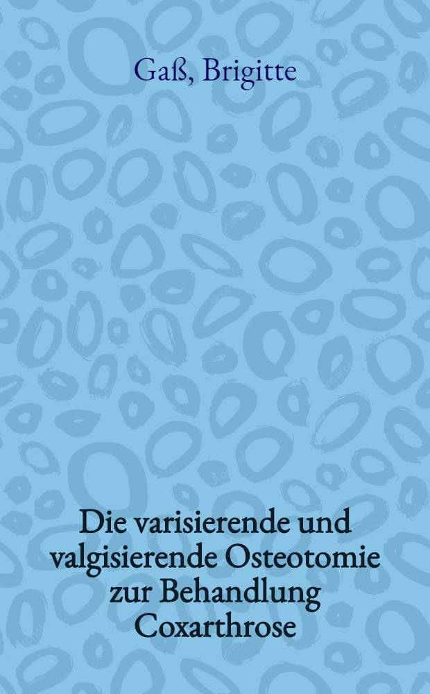 Die varisierende und valgisierende Osteotomie zur Behandlung Coxarthrose : Eine klinische Studie aus der Orthop&auml;dischen Klinik Gie&szlig;en von 1964-1970 : Inaug.-Diss. ... der Med. Fak. der ... Univ. Gie&szlig;en
