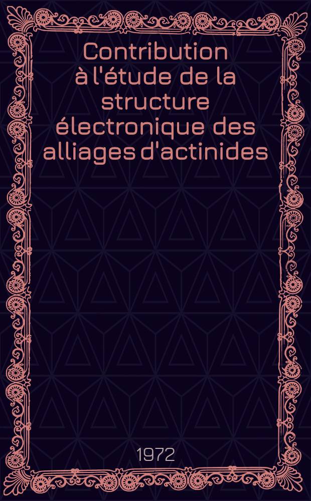 Contribution à l'étude de la structure électronique des alliages d'actinides : Thèse prés. à l'Univ. de Nancy I ..