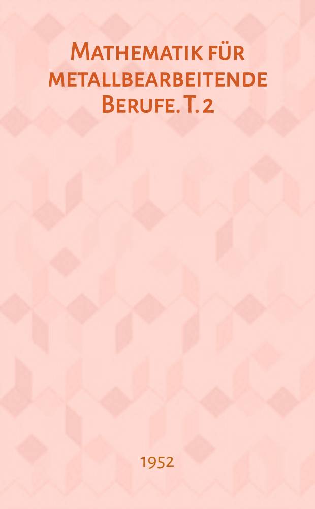 Mathematik für metallbearbeitende Berufe. T. 2 : Geometrie. Stereometrie. Trigonometrie