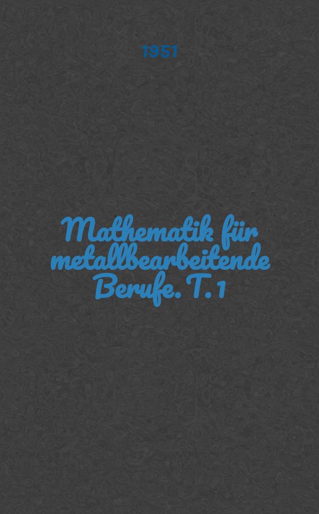 Mathematik für metallbearbeitende Berufe. T. 1 : Arithmetik und Algebra