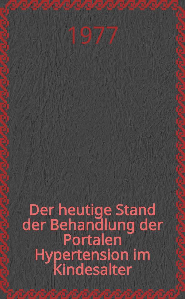 Der heutige Stand der Behandlung der Portalen Hypertension im Kindesalter : Inaug.-Diss. der Med. Fak. der Univ. Erlangen-Nürnberg
