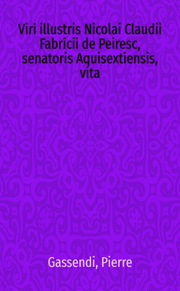 Viri illustris Nicolai Claudii Fabricii de Peiresc, senatoris Aquisextiensis, vita