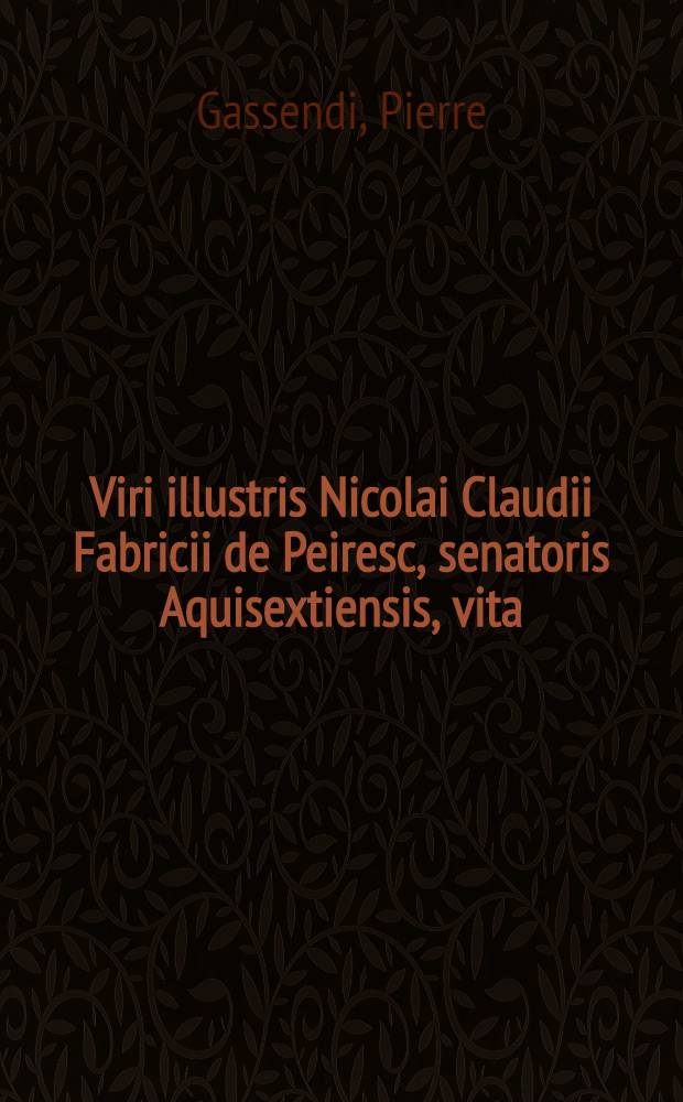 Viri illustris Nicolai Claudii Fabricii de Peiresc, senatoris Aquisextiensis, vita