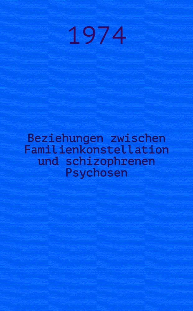 Beziehungen zwischen Familienkonstellation und schizophrenen Psychosen : Inaug.-Diss. ... der Med. Fak. der ... Univ. zu Tübingen
