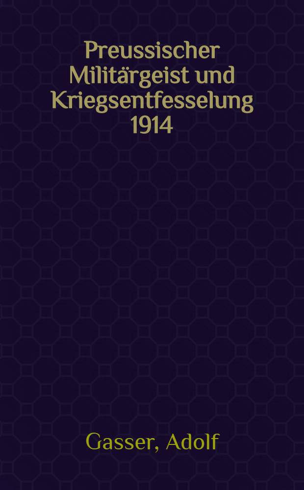 Preussischer Militärgeist und Kriegsentfesselung 1914 : Drei Studien zum Ausbruch des Ersten Weltkrieges
