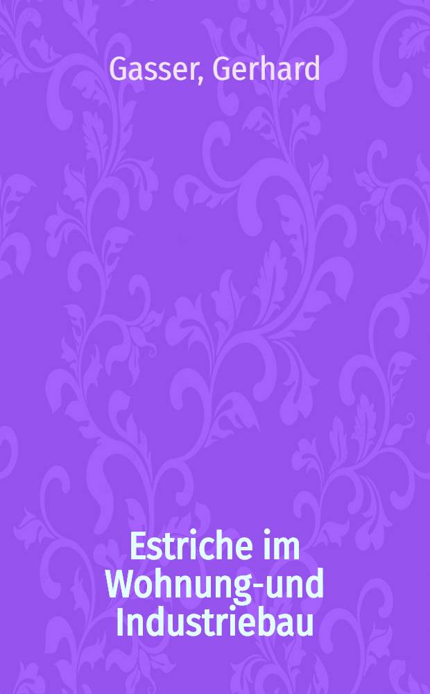 Estriche im Wohnungs- und Industriebau : Planung, Verlegung, Prüfung