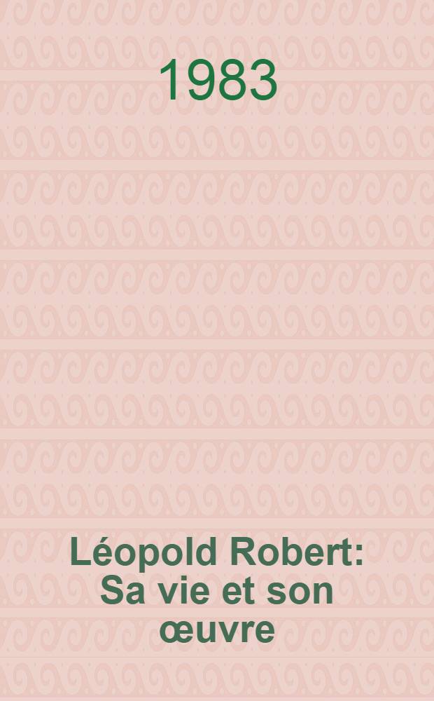 Léopold Robert : Sa vie et son œuvre